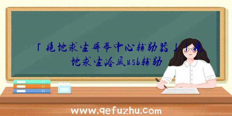 「绝地求生屏幕中心辅助器」|绝地求生冷风usb辅助